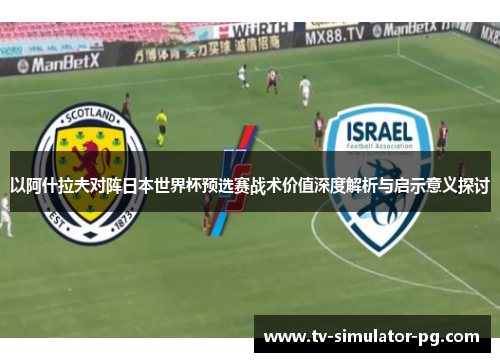 以阿什拉夫对阵日本世界杯预选赛战术价值深度解析与启示意义探讨