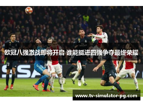 欧冠八强激战即将开启 谁能挺进四强争夺最终荣耀