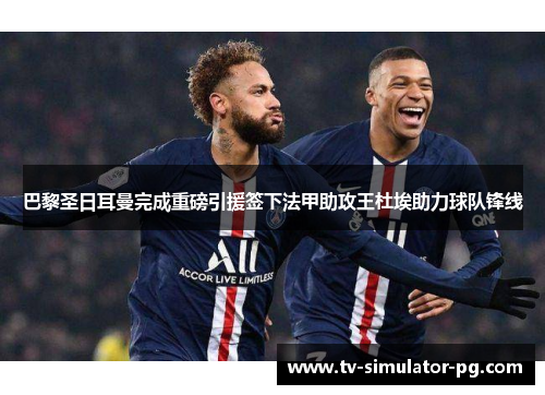巴黎圣日耳曼完成重磅引援签下法甲助攻王杜埃助力球队锋线