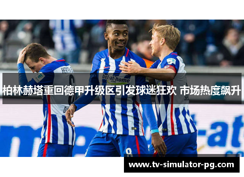 柏林赫塔重回德甲升级区引发球迷狂欢 市场热度飙升 柏林赫塔重回德甲升级区引发球迷狂欢 市场热度飙升