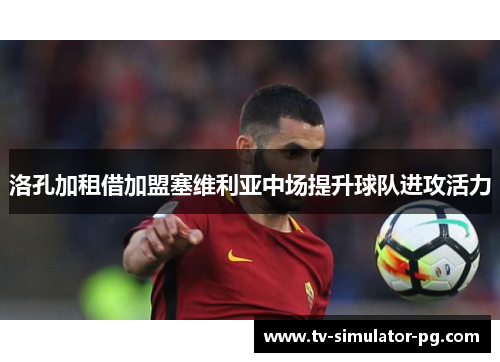 洛孔加租借加盟塞维利亚中场提升球队进攻活力 洛孔加租借加盟塞维利亚中场提升球队进攻活力