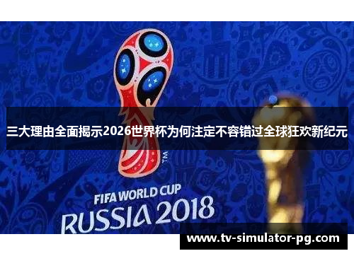 三大理由全面揭示2026世界杯为何注定不容错过全球狂欢新纪元 三大理由全面揭示2026世界杯为何注定不容错过全球狂欢新纪元