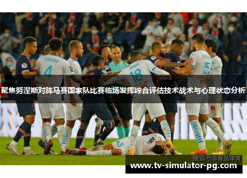 聚焦努涅斯对阵马赛国家队比赛临场发挥综合评估技术战术与心理状态分析 聚焦努涅斯对阵马赛国家队比赛临场发挥综合评估技术战术与心理状态分析
